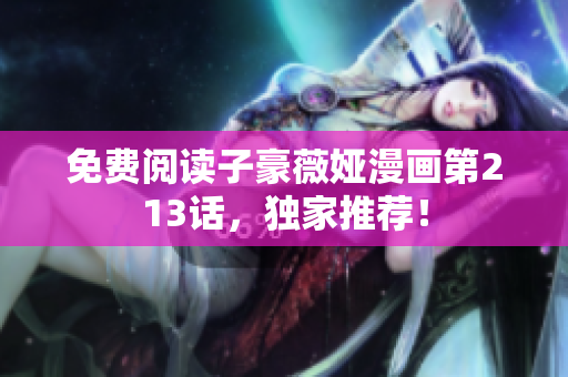 免费阅读子豪薇娅漫画第213话，独家推荐！