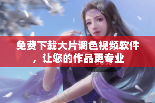 免费下载大片调色视频软件，让您的作品更专业