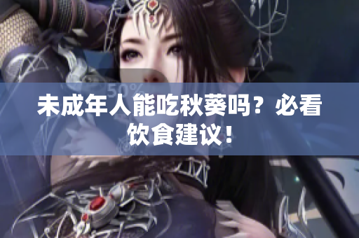 未成年人能吃秋葵吗？必看饮食建议！