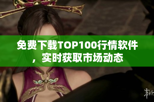 免费下载TOP100行情软件，实时获取市场动态