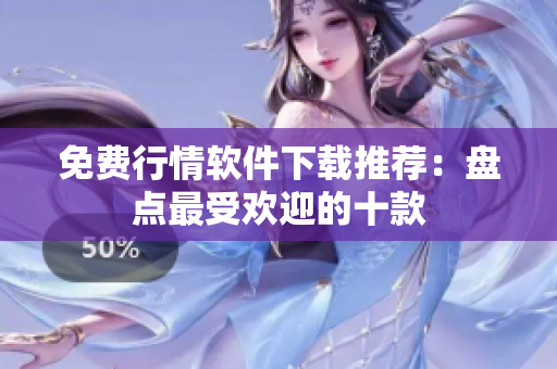 免费行情软件下载推荐：盘点最受欢迎的十款