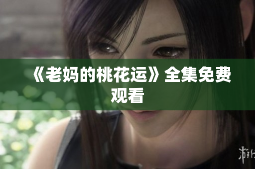 《老妈的桃花运》全集免费观看