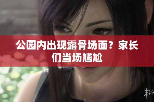公园内出现露骨场面？家长们当场尴尬