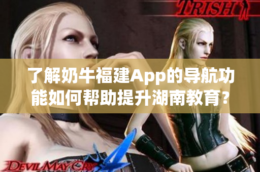 了解奶牛福建App的导航功能如何帮助提升湖南教育？