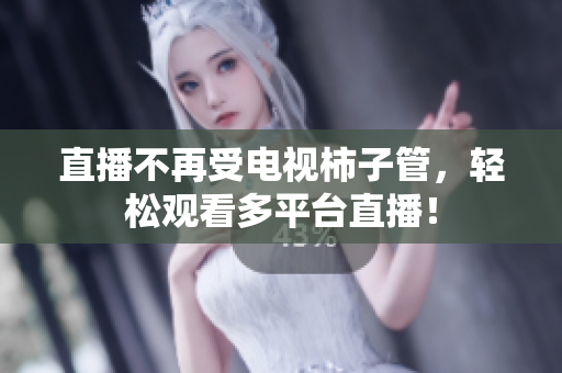 直播不再受电视柿子管，轻松观看多平台直播！