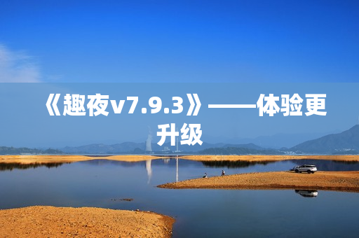 《趣夜v7.9.3》——体验更升级