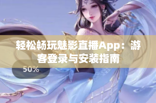 轻松畅玩魅影直播App：游客登录与安装指南