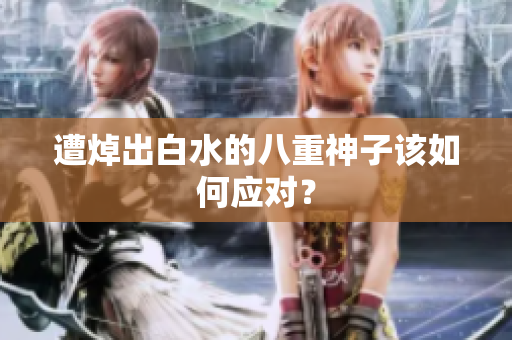 遭焯出白水的八重神子该如何应对？