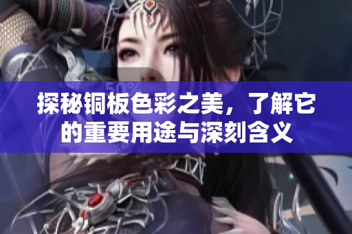 探秘铜板色彩之美，了解它的重要用途与深刻含义
