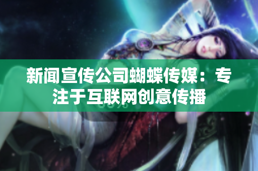 新闻宣传公司蝴蝶传媒：专注于互联网创意传播