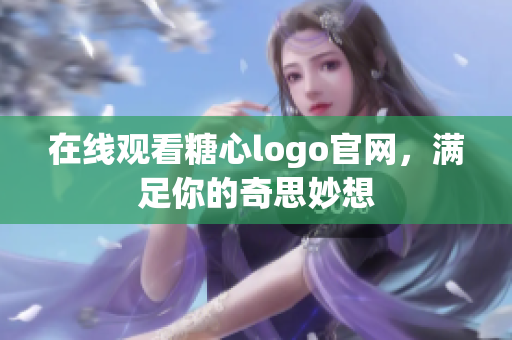 在线观看糖心logo官网，满足你的奇思妙想