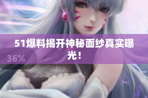 51爆料揭开神秘面纱真实曝光！