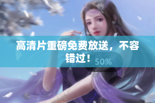高清片重磅免费放送，不容错过！