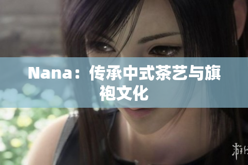 Nana：传承中式茶艺与旗袍文化