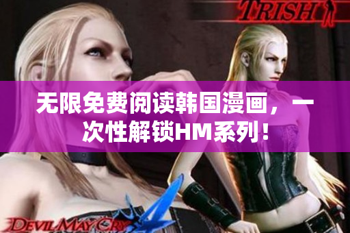 无限免费阅读韩国漫画，一次性解锁HM系列！