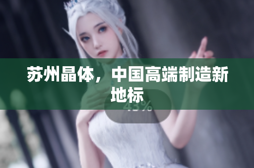 苏州晶体，中国高端制造新地标