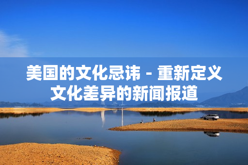 美国的文化忌讳 - 重新定义文化差异的新闻报道