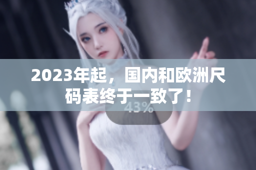 2023年起，国内和欧洲尺码表终于一致了！