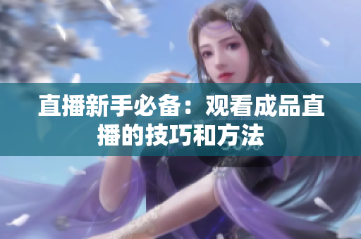 直播新手必备：观看成品直播的技巧和方法