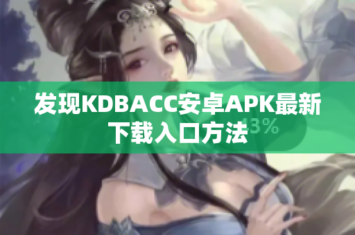 发现KDBACC安卓APK最新下载入口方法
