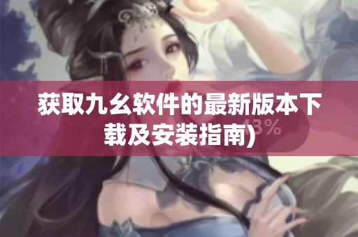 获取九幺软件的最新版本下载及安装指南)