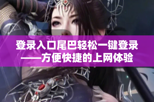 登录入口尾巴轻松一键登录——方便快捷的上网体验