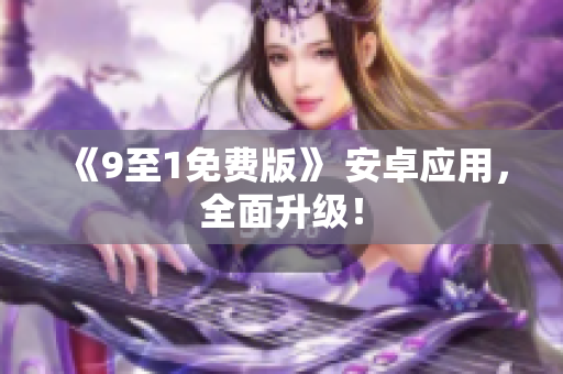 《9至1免费版》 安卓应用，全面升级！