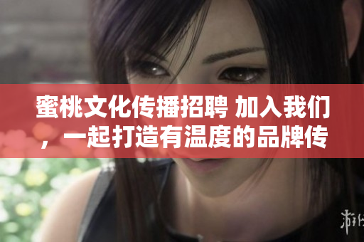 蜜桃文化传播招聘 加入我们，一起打造有温度的品牌传播！