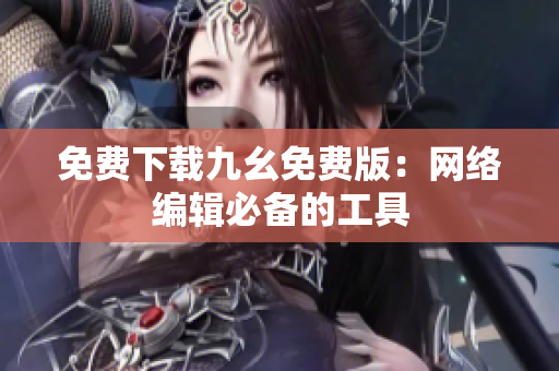 免费下载九幺免费版：网络编辑必备的工具
