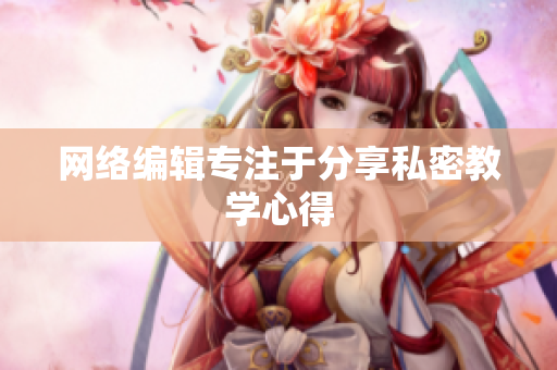 网络编辑专注于分享私密教学心得