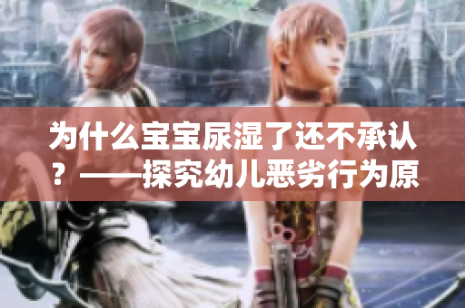 为什么宝宝尿湿了还不承认？——探究幼儿恶劣行为原因