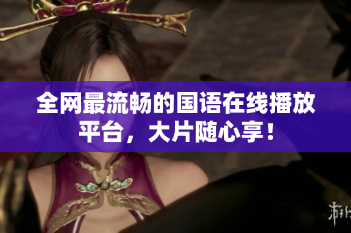 全网最流畅的国语在线播放平台，大片随心享！