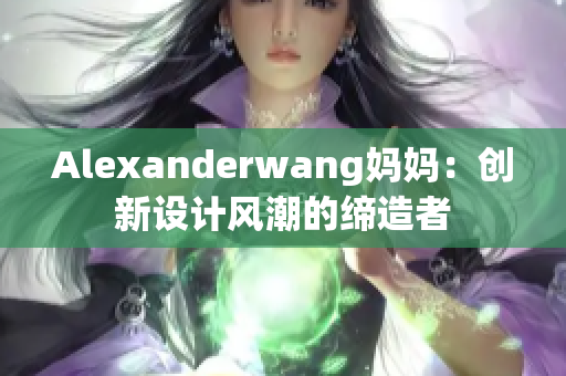 Alexanderwang妈妈：创新设计风潮的缔造者