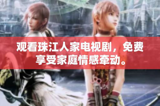 观看珠江人家电视剧，免费享受家庭情感牵动。