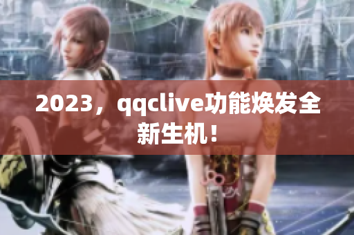 2023，qqclive功能焕发全新生机！
