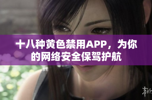 十八种黄色禁用APP，为你的网络安全保驾护航