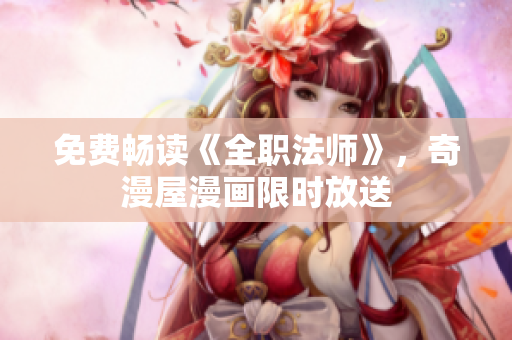免费畅读《全职法师》，奇漫屋漫画限时放送