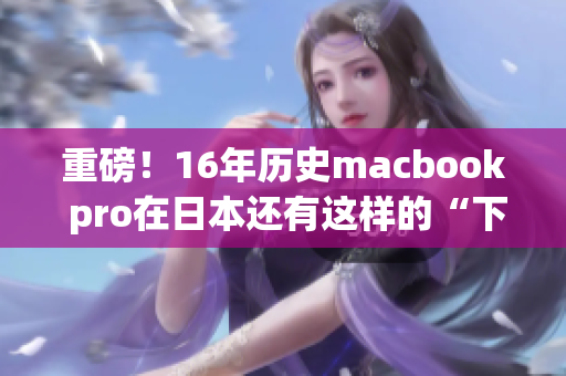 重磅！16年历史macbook pro在日本还有这样的“下场”！