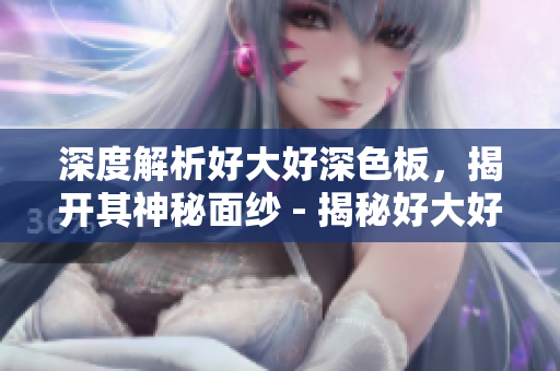 深度解析好大好深色板，揭开其神秘面纱 - 揭秘好大好深色板的神秘内幕