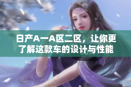 日产A一A区二区，让你更了解这款车的设计与性能