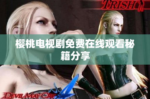 樱桃电视剧免费在线观看秘籍分享