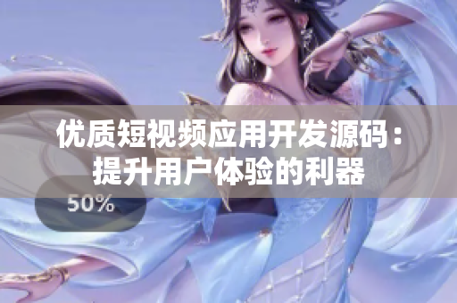 优质短视频应用开发源码：提升用户体验的利器