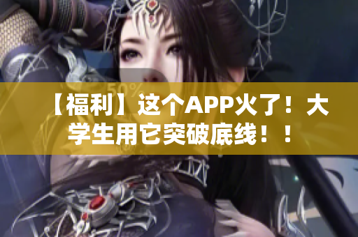 【福利】这个APP火了！大学生用它突破底线！！