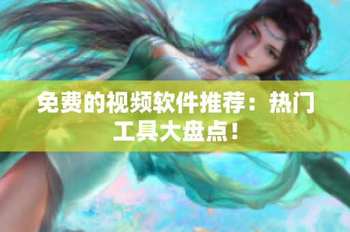 免费的视频软件推荐：热门工具大盘点！