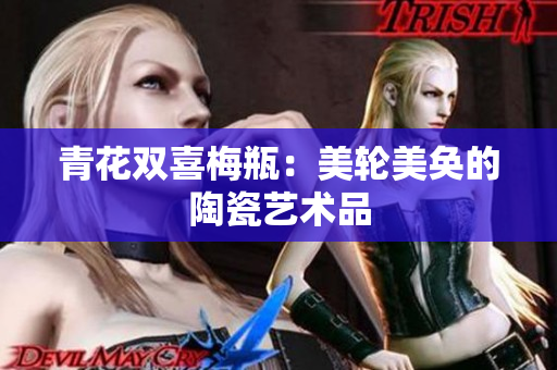 青花双喜梅瓶：美轮美奂的陶瓷艺术品