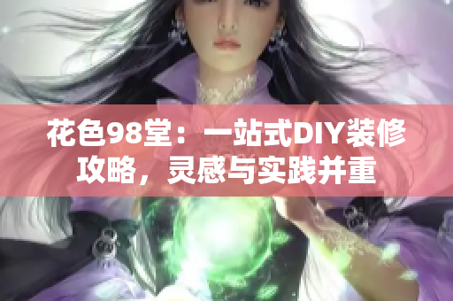 花色98堂：一站式DIY装修攻略，灵感与实践并重