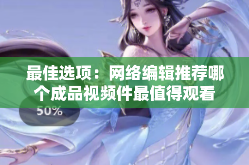 最佳选项：网络编辑推荐哪个成品视频件最值得观看