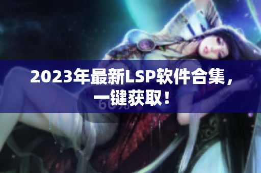 2023年最新LSP软件合集，一键获取！
