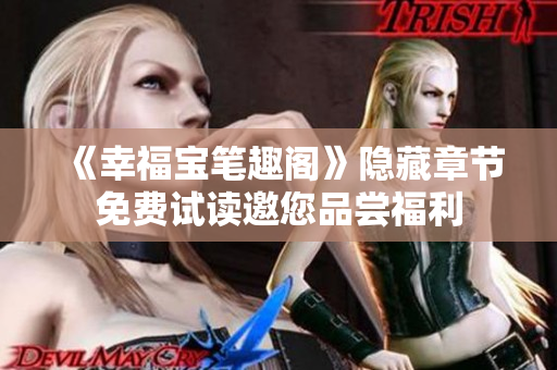 《幸福宝笔趣阁》隐藏章节免费试读邀您品尝福利