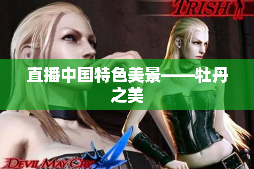 直播中国特色美景——牡丹之美